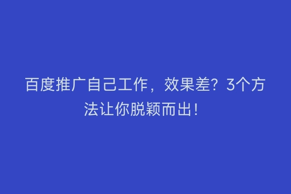 百度推广自己工作，效果差？3个方法让你脱颖而出！