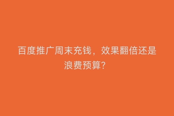 百度推广周末充钱，效果翻倍还是浪费预算？