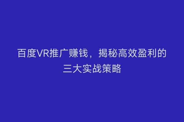 百度VR推广赚钱，揭秘高效盈利的三大实战策略