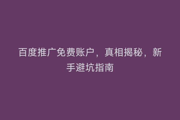 百度推广免费账户，真相揭秘，新手避坑指南