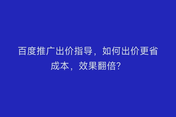 百度推广出价指导，如何出价更省成本，效果翻倍？