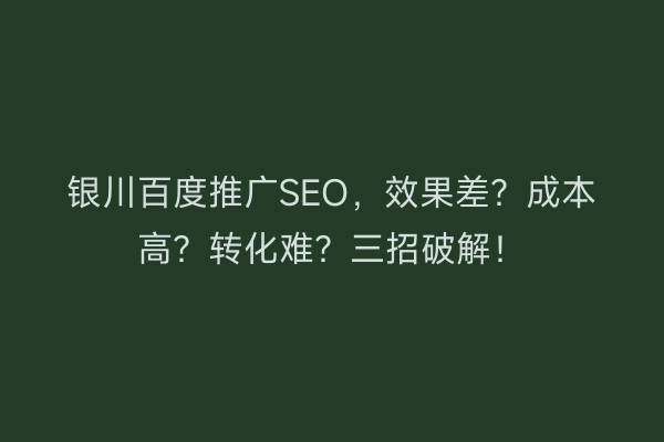 银川百度推广SEO，效果差？成本高？转化难？三招破解！