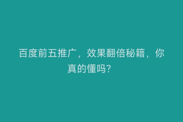 百度前五推广，效果翻倍秘籍，你真的懂吗？