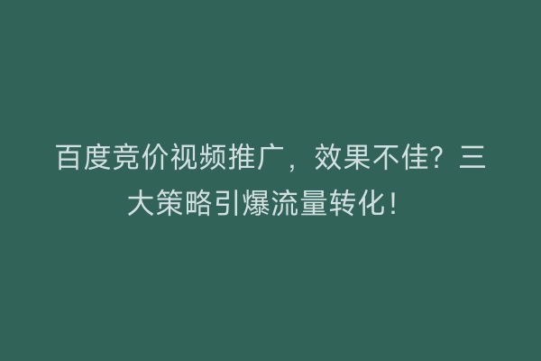 百度竞价视频推广，效果不佳？三大策略引爆流量转化！