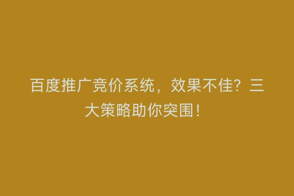 百度推广竞价系统，效果不佳？三大策略助你突围！