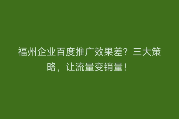 福州企业百度推广效果差？三大策略，让流量变销量！