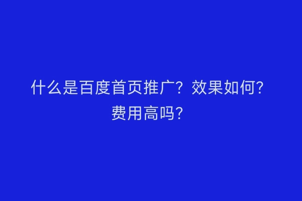 什么是百度首页推广？效果如何？费用高吗？