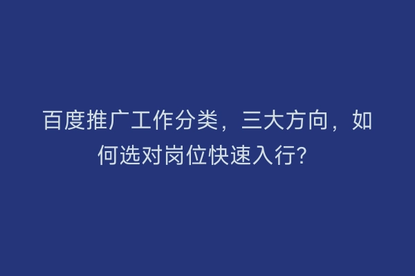百度推广工作分类，三大方向，如何选对岗位快速入行？