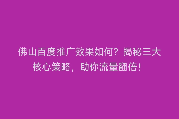 佛山百度推广效果如何？揭秘三大核心策略，助你流量翻倍！