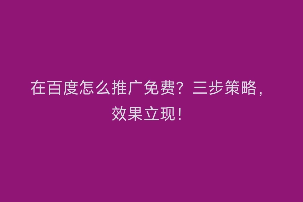 在百度怎么推广免费？三步策略，效果立现！