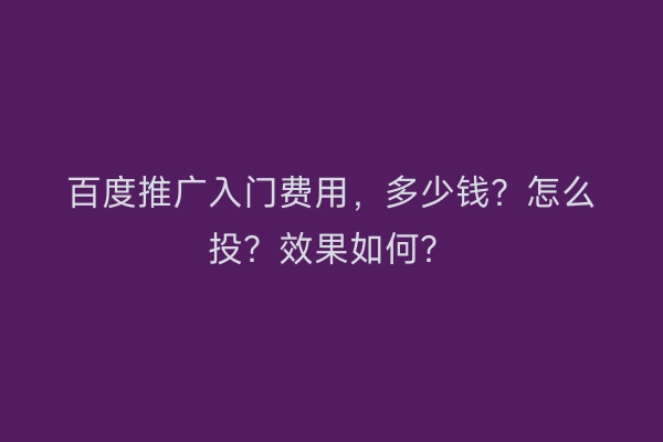 百度推广入门费用，多少钱？怎么投？效果如何？