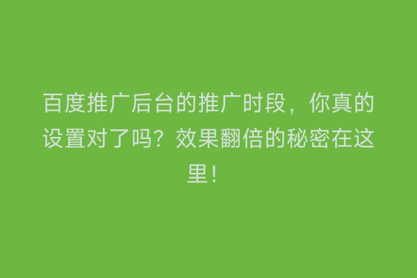 百度推广后台的推广时段，你真的设置对了吗？效果翻倍的秘密在这里！