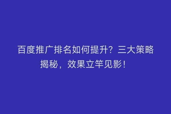 百度推广排名如何提升？三大策略揭秘，效果立竿见影！