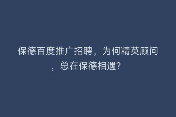 保德百度推广招聘，为何精英顾问，总在保德相遇？