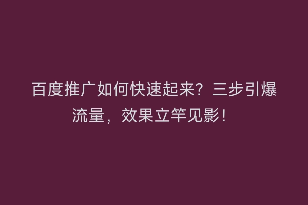 百度推广如何快速起来？三步引爆流量，效果立竿见影！