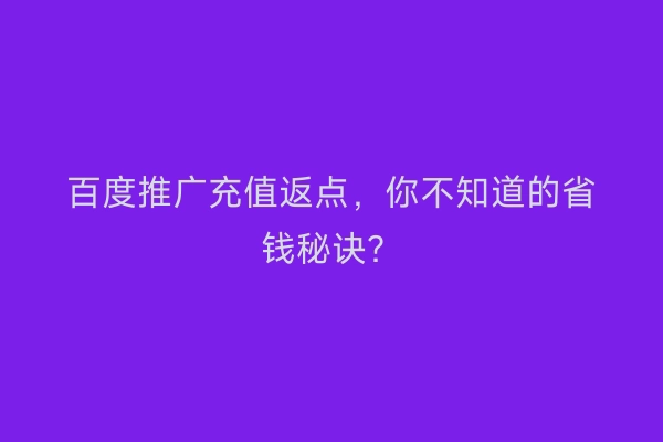 百度推广充值返点，你不知道的省钱秘诀？