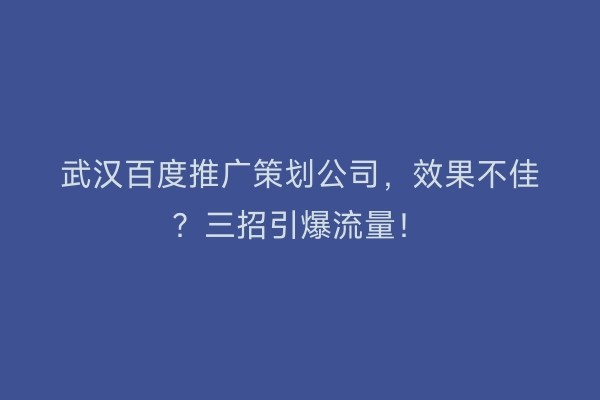 武汉百度推广策划公司，效果不佳？三招引爆流量！