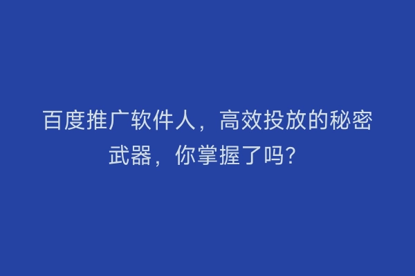 百度推广软件人，高效投放的秘密武器，你掌握了吗？