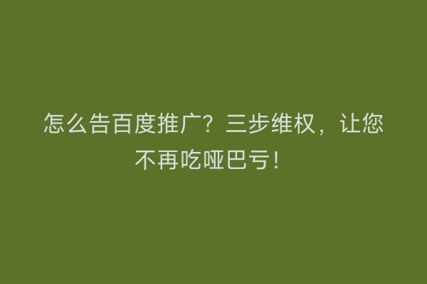 怎么告百度推广？三步维权，让您不再吃哑巴亏！