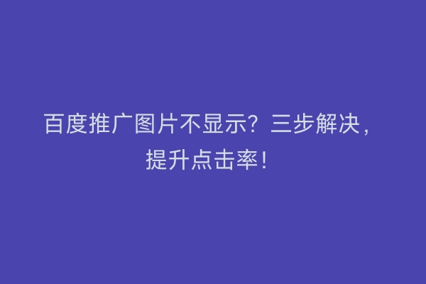 百度推广图片不显示？三步解决，提升点击率！