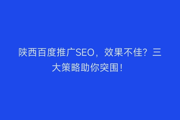 陕西百度推广SEO，效果不佳？三大策略助你突围！