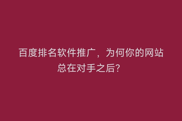 百度排名软件推广，为何你的网站总在对手之后？
