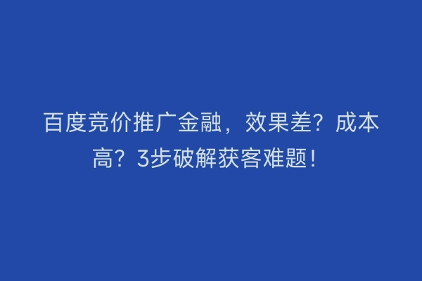 百度竞价推广金融，效果差？成本高？3步破解获客难题！