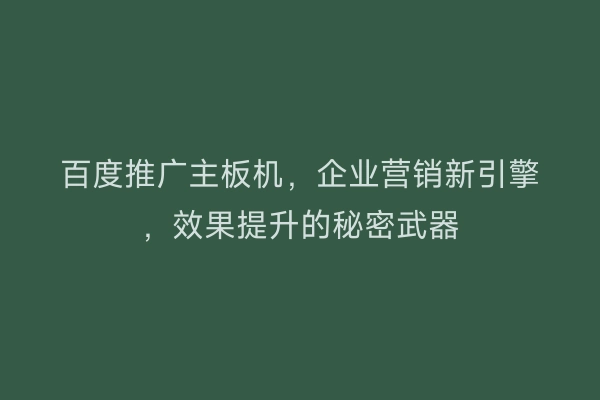百度推广主板机，企业营销新引擎，效果提升的秘密武器