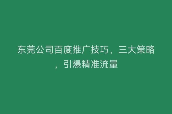 东莞公司百度推广技巧，三大策略，引爆精准流量