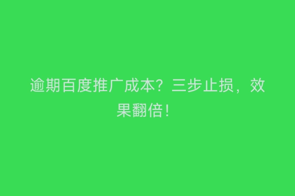 逾期百度推广成本？三步止损，效果翻倍！