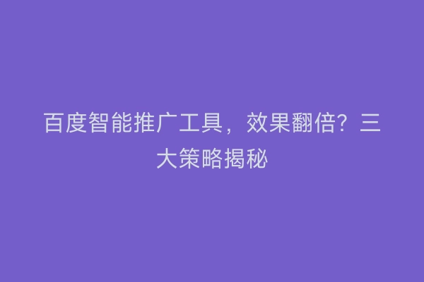 百度智能推广工具，效果翻倍？三大策略揭秘