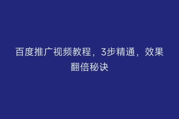 百度推广视频教程，3步精通，效果翻倍秘诀