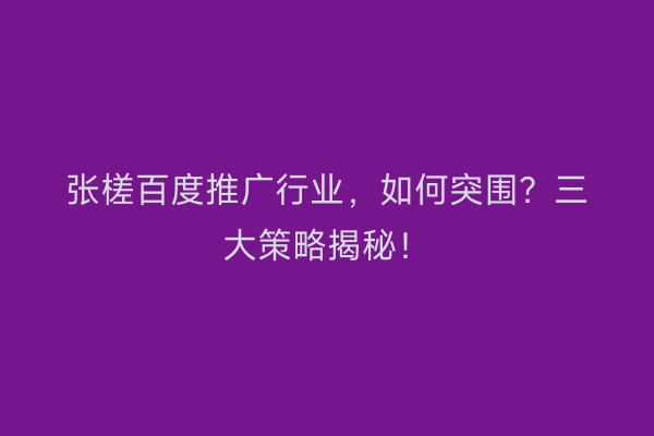 张槎百度推广行业，如何突围？三大策略揭秘！