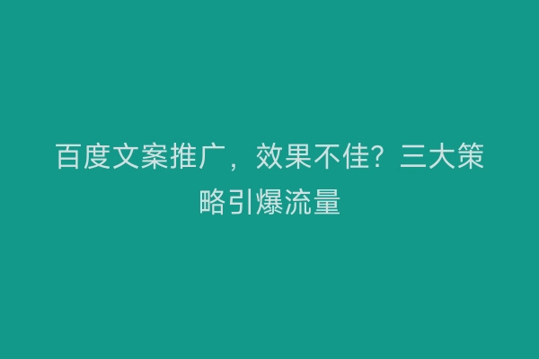 百度文案推广，效果不佳？三大策略引爆流量