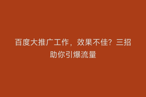 百度大推广工作，效果不佳？三招助你引爆流量