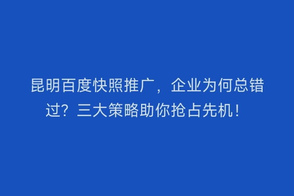 昆明百度快照推广，企业为何总错过？三大策略助你抢占先机！
