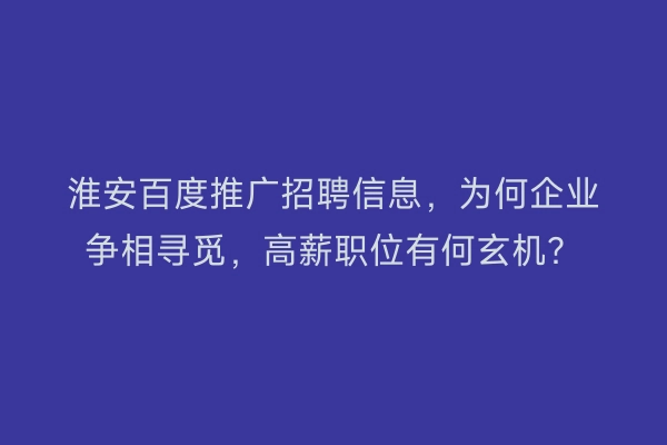 淮安百度推广招聘信息，为何企业争相寻觅，高薪职位有何玄机？