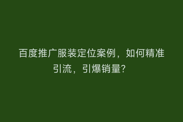 百度推广服装定位案例，如何精准引流，引爆销量？