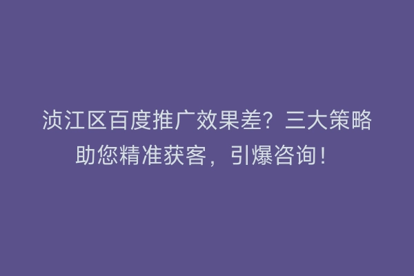 浈江区百度推广效果差？三大策略助您精准获客，引爆咨询！