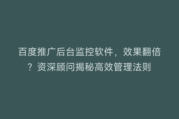 百度推广后台监控软件，效果翻倍？资深顾问揭秘高效管理法则
