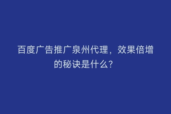 百度广告推广泉州代理，效果倍增的秘诀是什么？