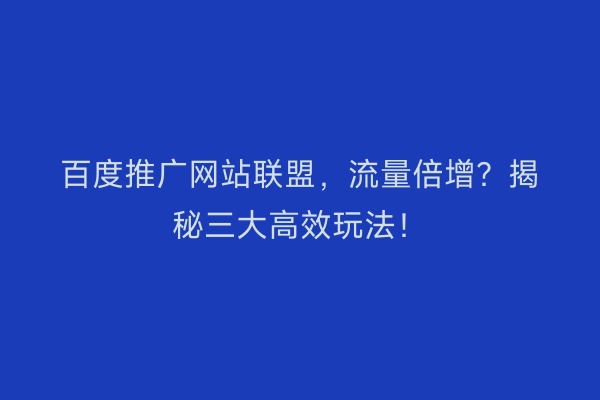 百度推广网站联盟，流量倍增？揭秘三大高效玩法！