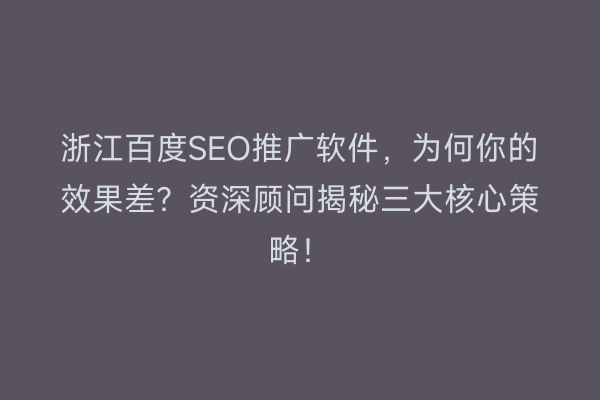 浙江百度SEO推广软件，为何你的效果差？资深顾问揭秘三大核心策略！