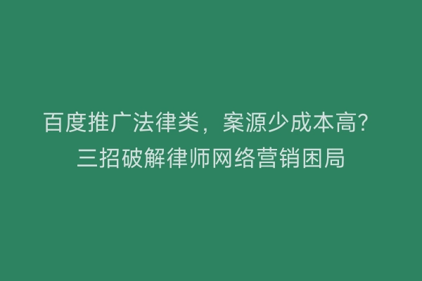 百度推广法律类，案源少成本高？三招破解律师网络营销困局