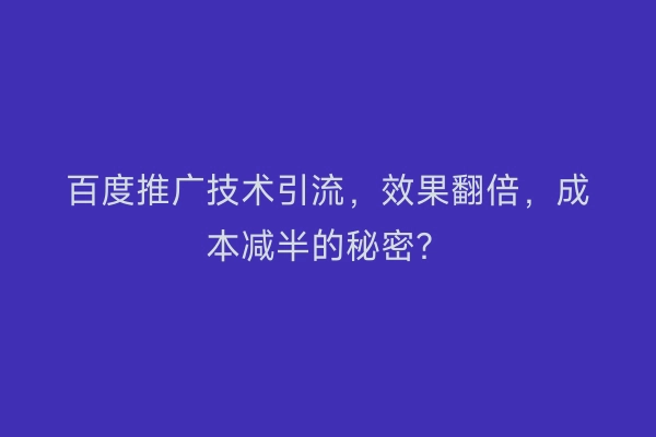 百度推广技术引流，效果翻倍，成本减半的秘密？