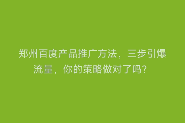 郑州百度产品推广方法，三步引爆流量，你的策略做对了吗？