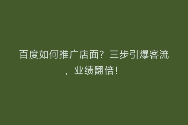 百度如何推广店面？三步引爆客流，业绩翻倍！