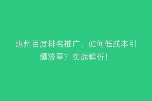 惠州百度排名推广，如何低成本引爆流量？实战解析！