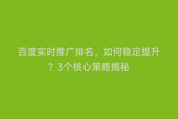 百度实时推广排名，如何稳定提升？3个核心策略揭秘