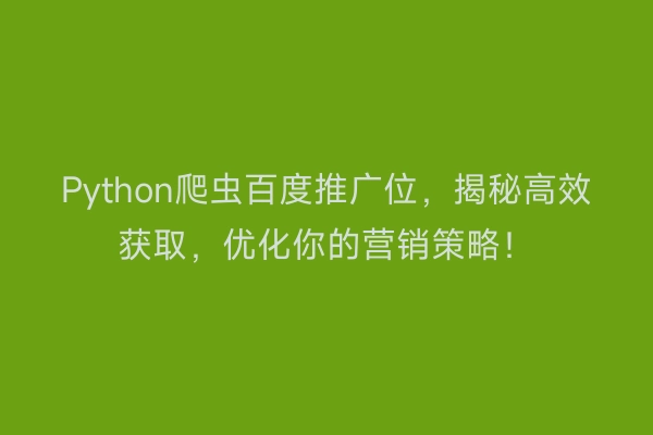 Python爬虫百度推广位，揭秘高效获取，优化你的营销策略！